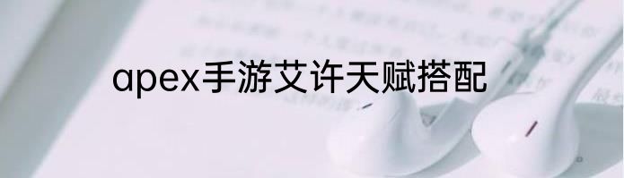 apex手游艾许天赋搭配