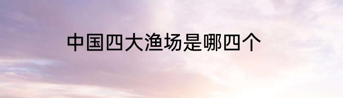 中国四大渔场是哪四个