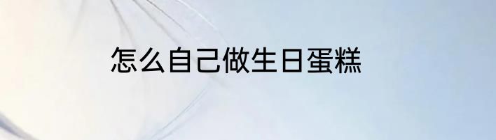 怎么自己做生日蛋糕