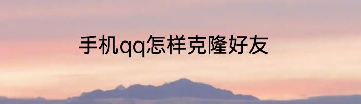 手机qq怎样克隆好友