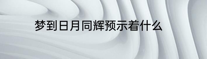 梦到日月同辉预示着什么