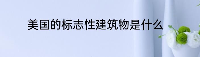 美国的标志性建筑物是什么
