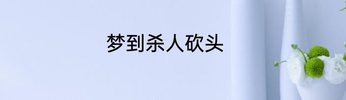 梦到杀人砍头
