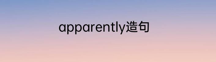 apparently造句