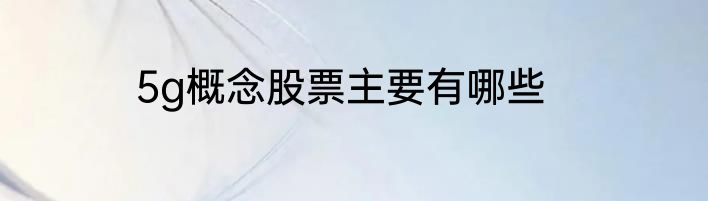 5g概念股票主要有哪些