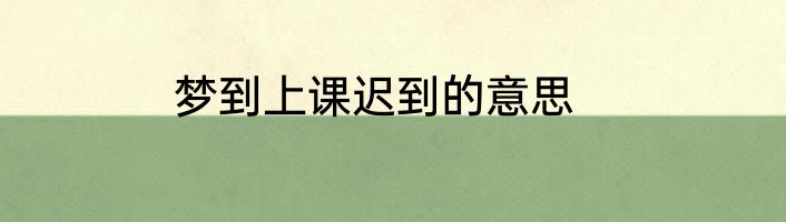 梦到上课迟到的意思