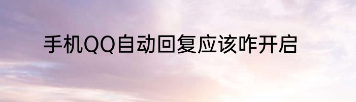 手机QQ自动回复应该咋开启