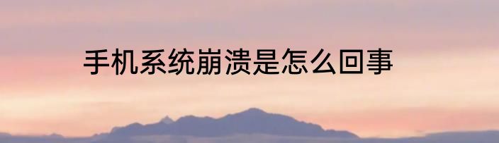 手机系统崩溃是怎么回事