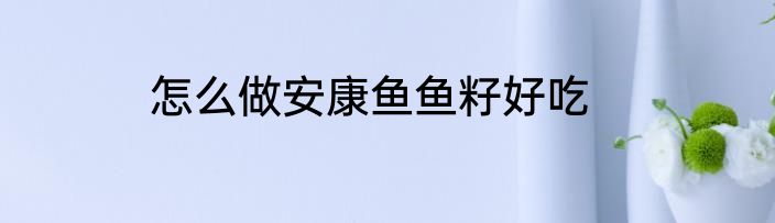 怎么做安康鱼鱼籽好吃