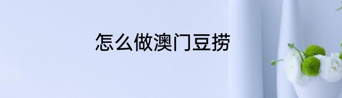 怎么做澳门豆捞