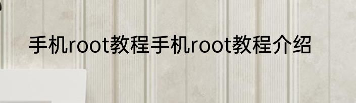 手机root教程手机root教程介绍