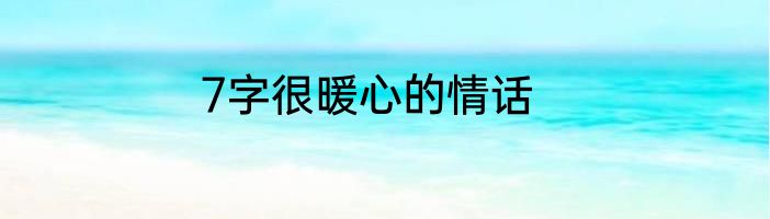 7字很暖心的情话