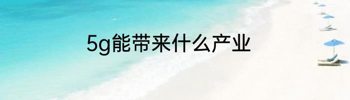 5g能带来什么产业