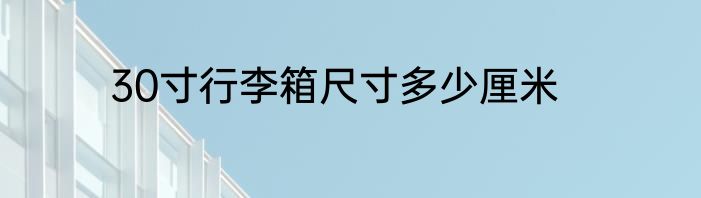 30寸行李箱尺寸多少厘米