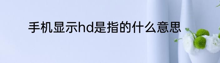 手机显示hd是指的什么意思