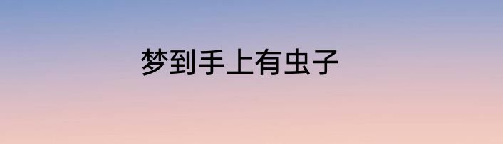 梦到手上有虫子