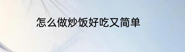 怎么做炒饭好吃又简单