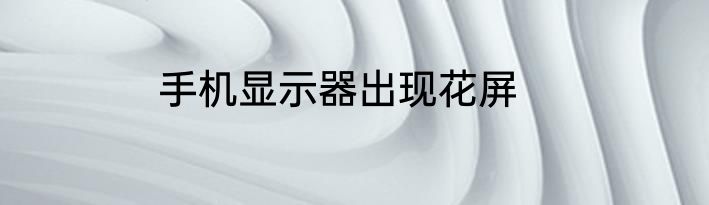 手机显示器出现花屏