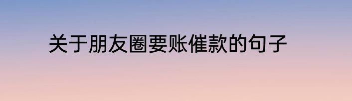 关于朋友圈要账催款的句子