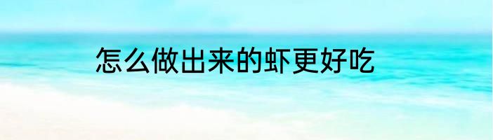 怎么做出来的虾更好吃