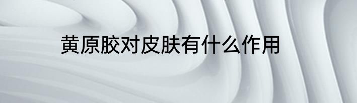 黄原胶对皮肤有什么作用