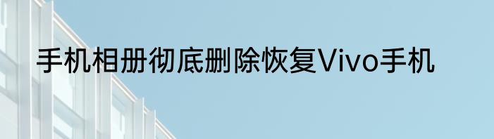 手机相册彻底删除恢复Vivo手机