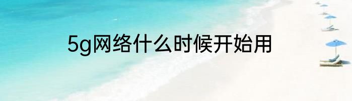 5g网络什么时候开始用
