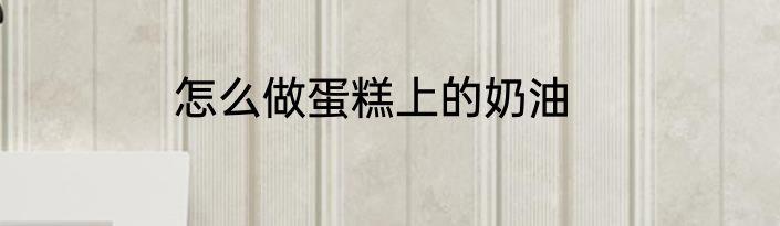 怎么做蛋糕上的奶油