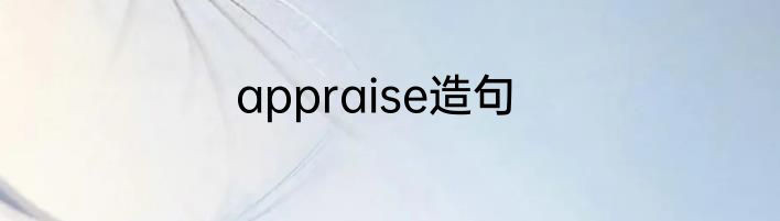 appraise造句