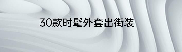 30款时髦外套出街装