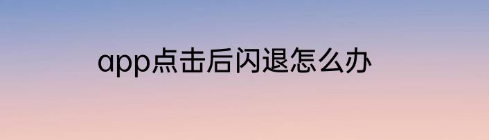 app点击后闪退怎么办