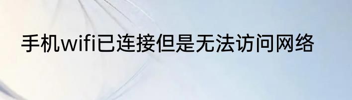 手机wifi已连接但是无法访问网络