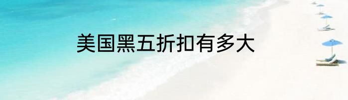 美国黑五折扣有多大