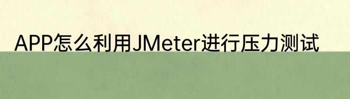 APP怎么利用JMeter进行压力测试