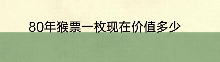 80年猴票一枚现在价值多少