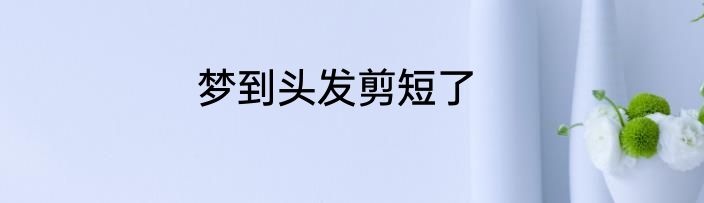 梦到头发剪短了