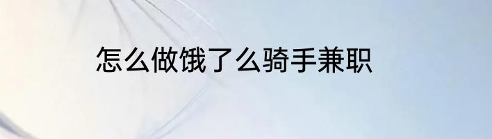怎么做饿了么骑手兼职