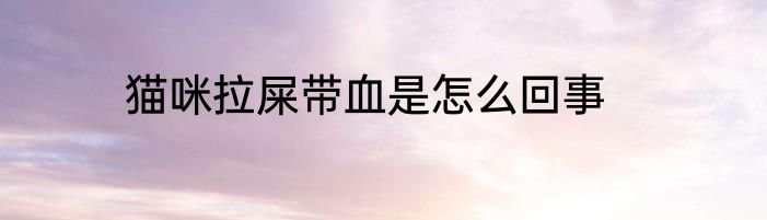 猫咪拉屎带血是怎么回事