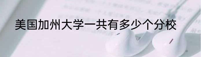 美国加州大学一共有多少个分校