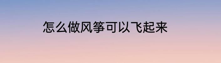 怎么做风筝可以飞起来