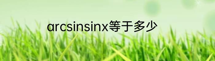 arcsinsinx等于多少