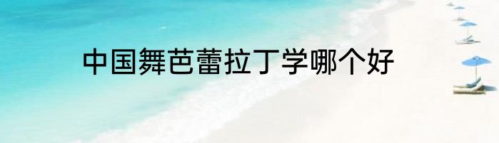 中国舞芭蕾拉丁学哪个好