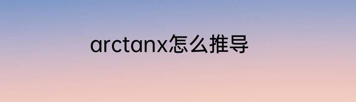 arctanx怎么推导