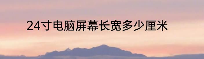 24寸电脑屏幕长宽多少厘米