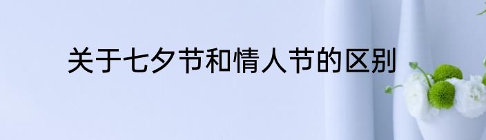 关于七夕节和情人节的区别