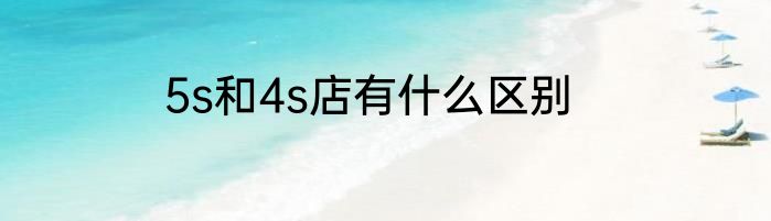 5s和4s店有什么区别