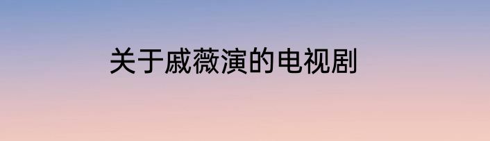 关于戚薇演的电视剧