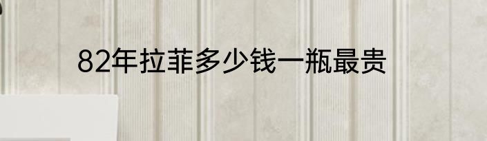 82年拉菲多少钱一瓶最贵