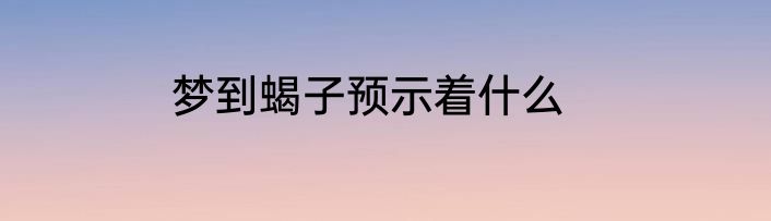 梦到蝎子预示着什么