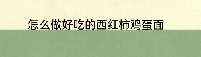 怎么做好吃的西红柿鸡蛋面